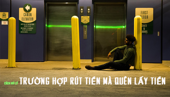 Trường hợp rút tiền quên lấy tiền