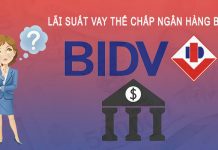 Lãi Suất Vay Thế Chấp Ngân Hàng BIDV Và Những Thông Tin Cần Nắm Lãi suất vay thế chấp ngân hàng BIDV