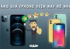 Bảng giá iPhone hiện nay: chính hãng và cũ 99% mới nhất Bảng giá iPhone hiện nay