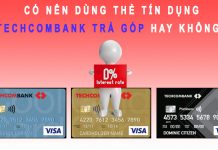 Có nên dùng thẻ tín dụng Techcombank trả góp hay không? Có nên dùng thẻ tín dụng Techcombank trả góp