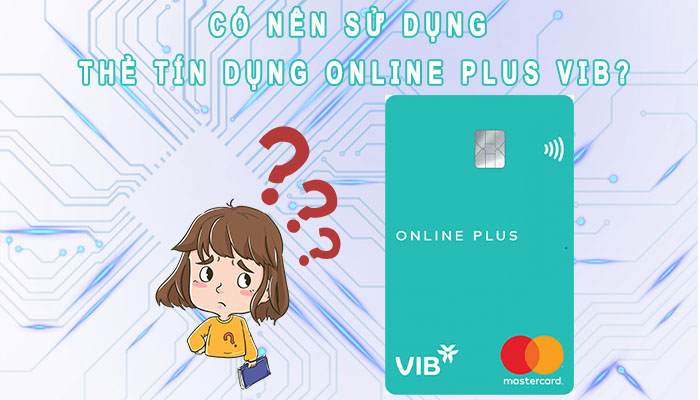 Có nên sử dụng thẻ tín dụng Online Plus VIB hay không