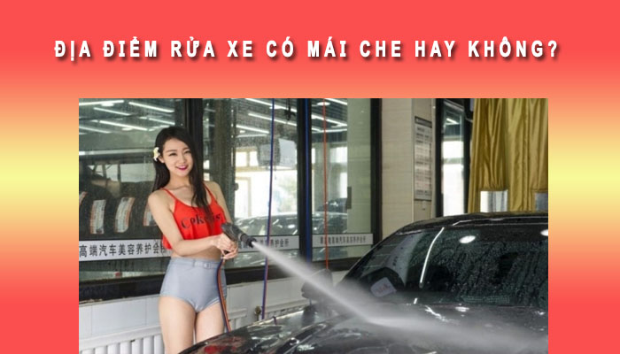 Địa điểm rửa ô tô có mái che hay không