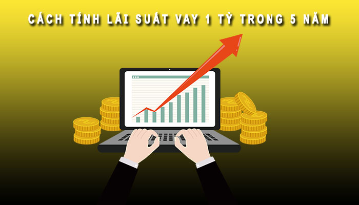 cách tính lãi suất vay 1 tỷ trong 5 năm