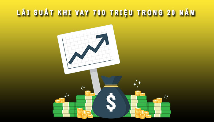 lãi suất khi vay 700 triệu trong 20 năm