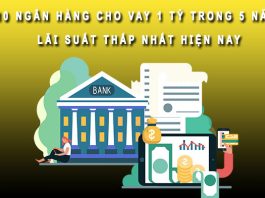 10 ngân hàng cho vay 1 tỷ trong 5 năm lãi suất thấp nhất hiện nay vay 1 tỷ trong 5 năm