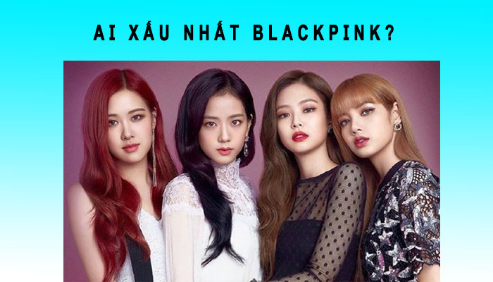 ai xấu nhất blackpink