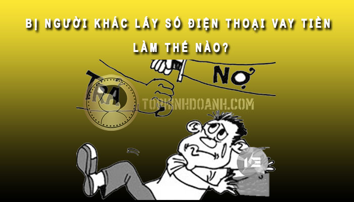 bị người khác lấy số điện thoại vay tiền làm thế nào
