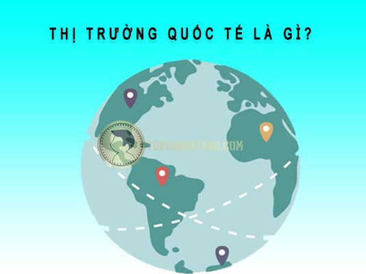 Thị trường quốc tế là gì? Ví dụ về sản phẩm quốc tế thị trường quốc tế là gì