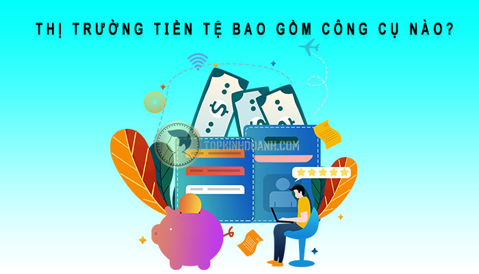 thị trường tiền tệ bao gồm những công cụ nào
